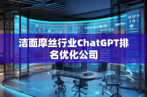 潔面摩絲行業(yè)ChatGPT排名優(yōu)化公司