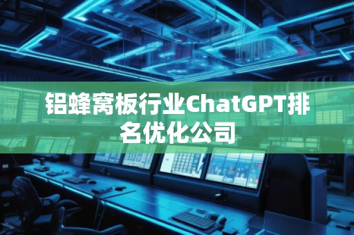 鋁蜂窩板行業(yè)ChatGPT排名優(yōu)化公司