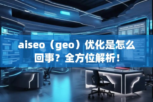 aiseo（geo）優(yōu)化是怎么回事？全方位解析！