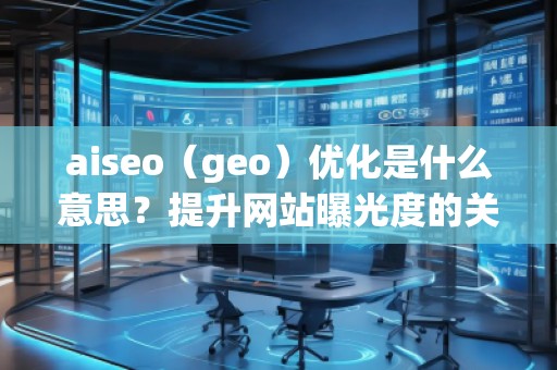 aiseo（geo）優(yōu)化是什么意思？提升網(wǎng)站曝光度的關鍵策略