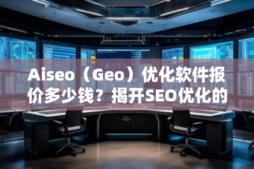 Aiseo（Geo）優(yōu)化軟件報價多少錢？揭開SEO優(yōu)化的新紀元！