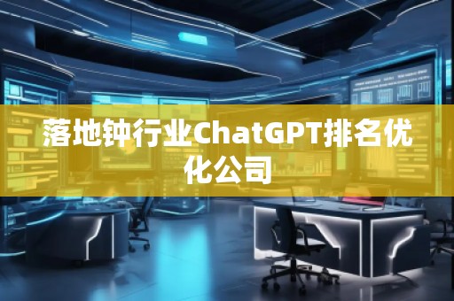 落地鐘行業(yè)ChatGPT排名優(yōu)化公司