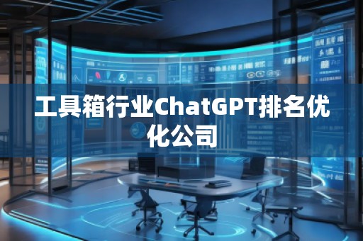 工具箱行業(yè)ChatGPT排名優(yōu)化公司