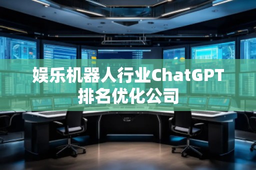娛樂機器人行業(yè)ChatGPT排名優(yōu)化公司
