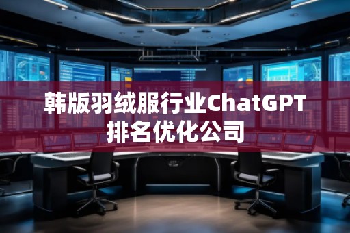 韓版羽絨服行業(yè)ChatGPT排名優(yōu)化公司