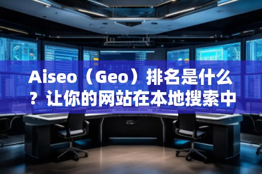 Aiseo（Geo）排名是什么？讓你的網(wǎng)站在本地搜索中脫穎而出