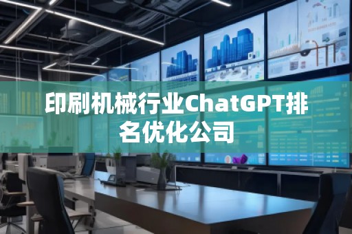 印刷機械行業(yè)ChatGPT排名優(yōu)化公司