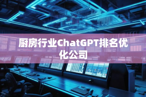 廚房行業(yè)ChatGPT排名優(yōu)化公司