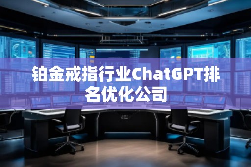 鉑金戒指行業(yè)ChatGPT排名優(yōu)化公司