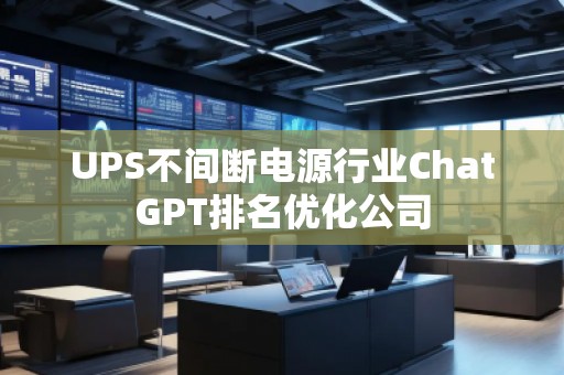 UPS不間斷電源行業(yè)ChatGPT排名優(yōu)化公司