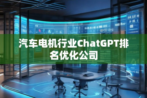 汽車電機行業(yè)ChatGPT排名優(yōu)化公司