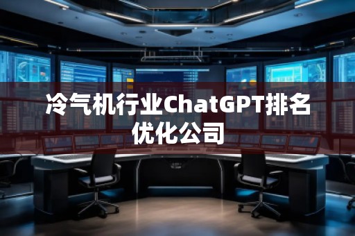 冷氣機(jī)行業(yè)ChatGPT排名優(yōu)化公司