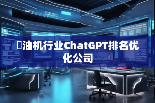 焗油機行業(yè)ChatGPT排名優(yōu)化公司