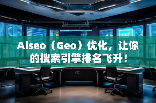 Aiseo（Geo）優(yōu)化，讓你的搜索引擎排名飛升！