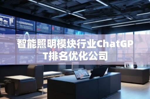 智能照明模塊行業(yè)ChatGPT排名優(yōu)化公司