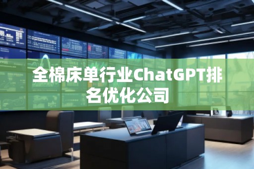 全棉床單行業(yè)ChatGPT排名優(yōu)化公司