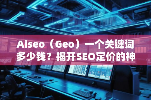 Aiseo（Geo）一個(gè)關(guān)鍵詞多少錢？揭開SEO定價(jià)的神秘面紗