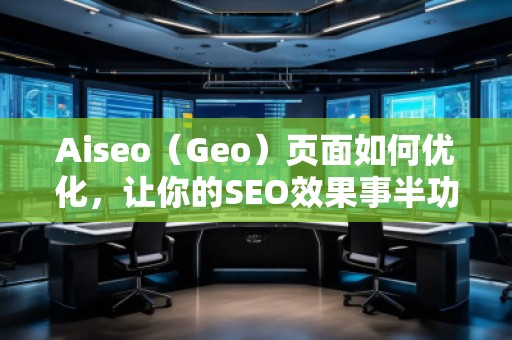 Aiseo（Geo）頁面如何優(yōu)化，讓你的SEO效果事半功倍
