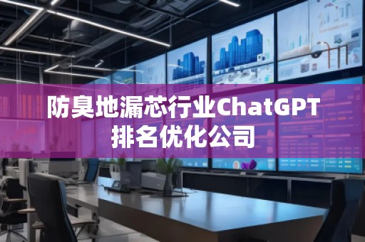 防臭地漏芯行業(yè)ChatGPT排名優(yōu)化公司