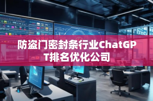 防盜門(mén)密封條行業(yè)ChatGPT排名優(yōu)化公司