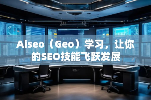 Aiseo（Geo）學(xué)習(xí)，讓你的SEO技能飛躍發(fā)展