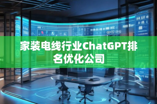家裝電線行業(yè)ChatGPT排名優(yōu)化公司