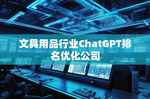 文具用品行業(yè)ChatGPT排名優(yōu)化公司