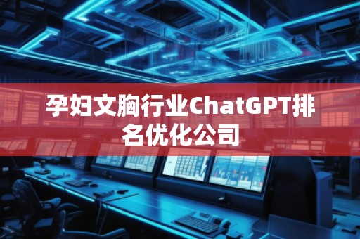孕婦文胸行業(yè)ChatGPT排名優(yōu)化公司