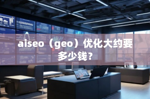 aiseo（geo）優(yōu)化大約要多少錢？