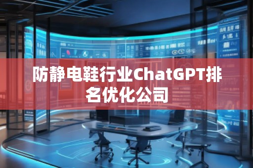 防靜電鞋行業(yè)ChatGPT排名優(yōu)化公司