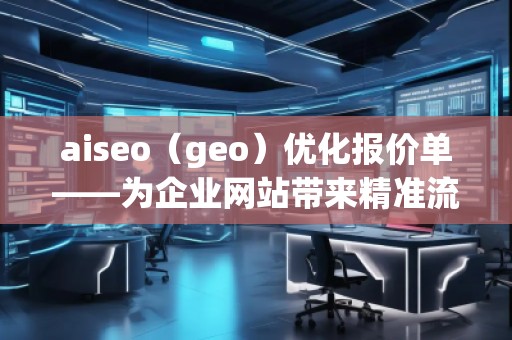 aiseo（geo）優(yōu)化報價單——為企業(yè)網(wǎng)站帶來精準(zhǔn)流量與高效轉(zhuǎn)化