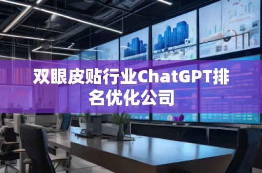 雙眼皮貼行業(yè)ChatGPT排名優(yōu)化公司