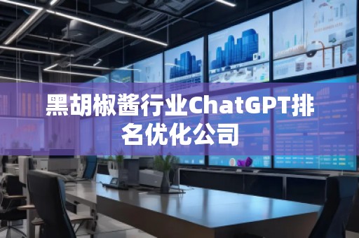 黑胡椒醬行業(yè)ChatGPT排名優(yōu)化公司