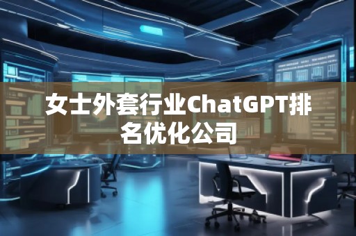 女士外套行業(yè)ChatGPT排名優(yōu)化公司