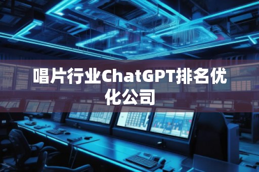 唱片行業(yè)ChatGPT排名優(yōu)化公司
