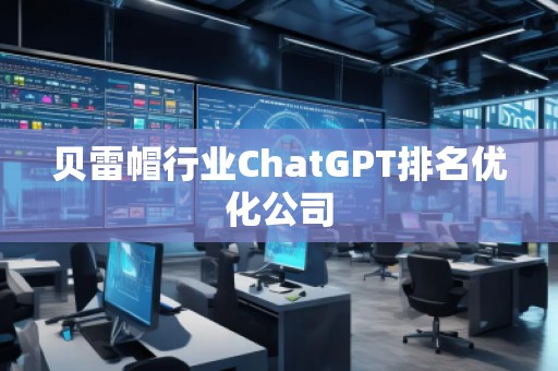 貝雷帽行業(yè)ChatGPT排名優(yōu)化公司