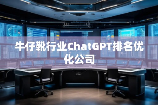 牛仔靴行業(yè)ChatGPT排名優(yōu)化公司