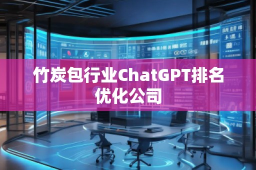 竹炭包行業(yè)ChatGPT排名優(yōu)化公司