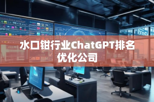 水口鉗行業(yè)ChatGPT排名優(yōu)化公司