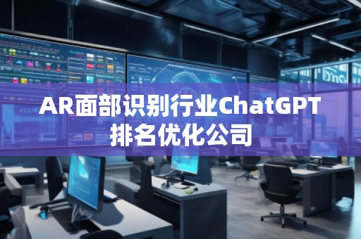 AR面部識(shí)別行業(yè)ChatGPT排名優(yōu)化公司