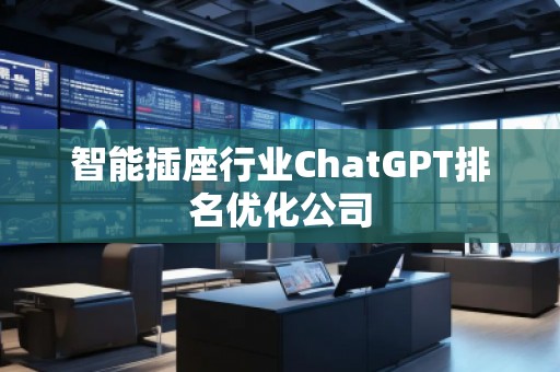 智能插座行業(yè)ChatGPT排名優(yōu)化公司