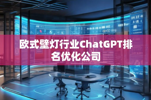 歐式壁燈行業(yè)ChatGPT排名優(yōu)化公司