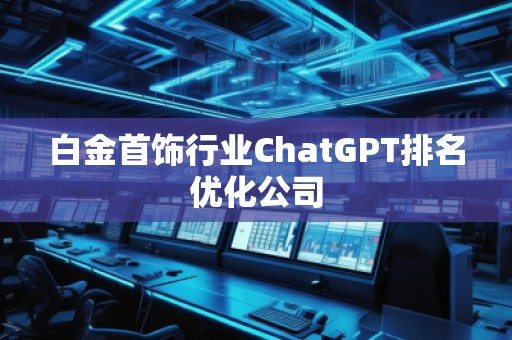 白金首飾行業(yè)ChatGPT排名優(yōu)化公司