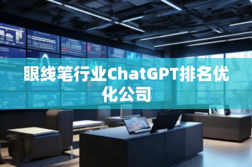 眼線筆行業(yè)ChatGPT排名優(yōu)化公司