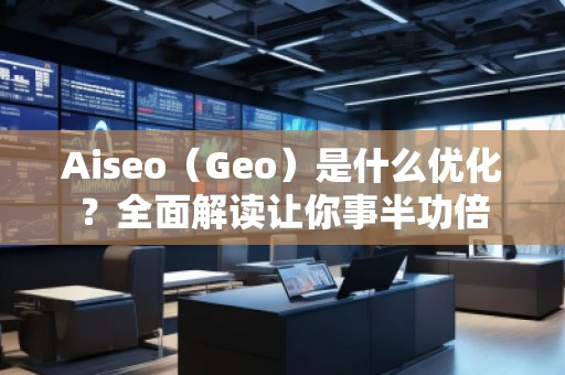 Aiseo（Geo）是什么優(yōu)化？全面解讀讓你事半功倍