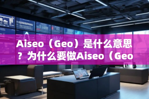 Aiseo（Geo）是什么意思？為什么要做Aiseo（Geo）？