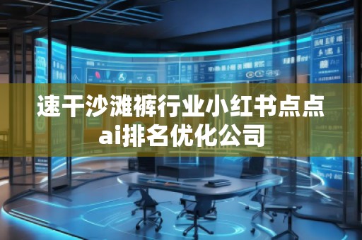 速干沙灘褲行業(yè)小紅書點點ai排名優(yōu)化公司
