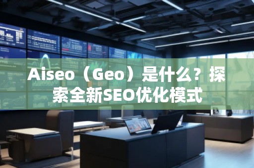 Aiseo（Geo）是什么？探索全新SEO優(yōu)化模式