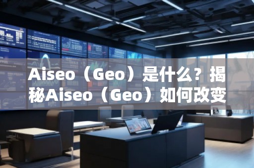Aiseo（Geo）是什么？揭秘Aiseo（Geo）如何改變SEO優(yōu)化行業(yè)