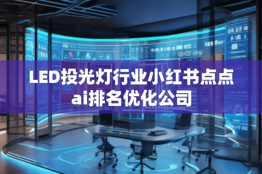 LED投光燈行業(yè)小紅書點(diǎn)點(diǎn)ai排名優(yōu)化公司
